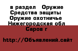  в раздел : Оружие. Средства защиты » Оружие охотничье . Нижегородская обл.,Саров г.